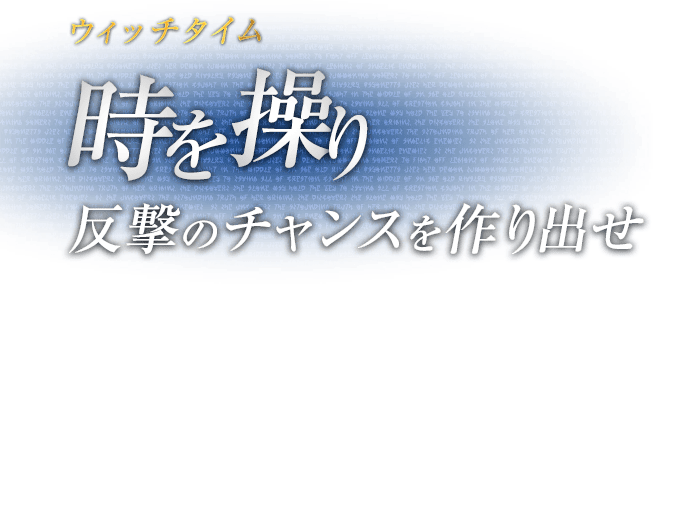 ウィッチタイム 時を操り反撃のチャンスを作り出せ / 敵の攻撃を引き付けて紙一重で回避することで、極限まで高められた集中力によって周囲の時間の流れが遅くなる。ギリギリで避けて、反撃のチャンスを作り出せ。