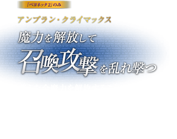 『蓓優妮塔 魔兵驚天錄2』のみ アンブラン・クライマックス 魔力を解放して召喚攻撃を乱れ撃つ / 蓄えた全魔力を解放することにより、あらゆる技が召喚攻撃となって敵に襲いかかる。一気に攻勢に転じたいときに絶大な効果を発揮する。