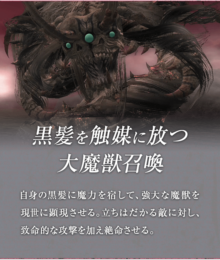 黒髪を触媒に放つ大魔獣召喚 / 自身の黒髪に魔力を宿して、強大な魔獣を現世に顕現させる。立ちはだかる敵に対し、致命的な攻撃を加え絶命させる。