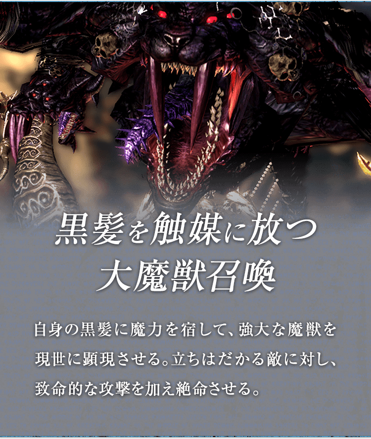 黒髪を触媒に放つ大魔獣召喚 / 自身の黒髪に魔力を宿して、強大な魔獣を現世に顕現させる。立ちはだかる敵に対し、致命的な攻撃を加え絶命させる。