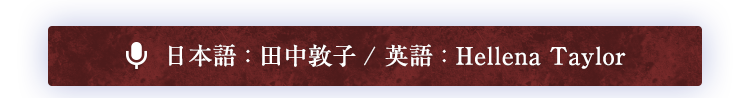 日本語 : 田中敦子 / 英語 : Hellena Taylor