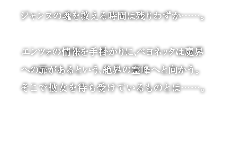 ジャンヌの魂を救える時間は残りわずか……。エンツォの情報を手掛かりに、蓓優妮塔 魔兵驚天錄は魔界への扉があるという、絶界の霊峰へと向かう。そこで彼女を待ち受けているものとは……。