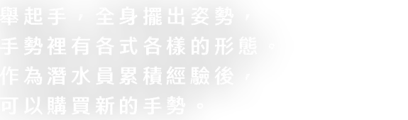 手を上げたり、全身でポーズを取ったり、ジェスチャーにはさまざまな形があります。ダイバーとしての経験が貯まると、新しいジェスチャーを買えるようになります。