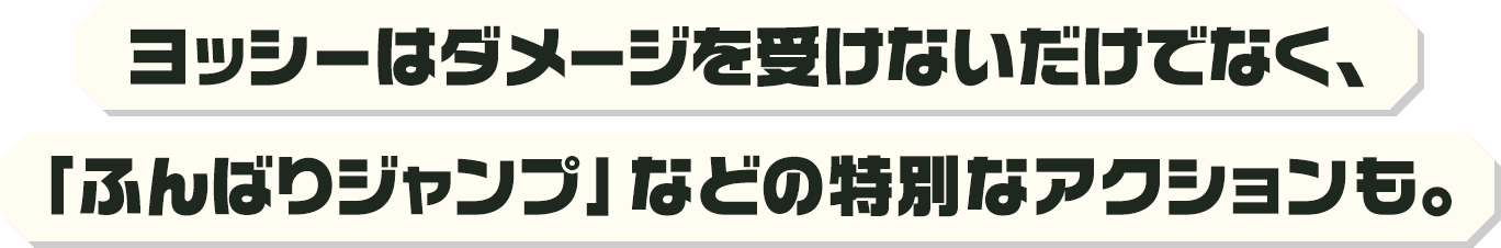 ヨッシーはダメージを受けないだけでなく、「ふんばりジャンプ」などの特別なアクションも。