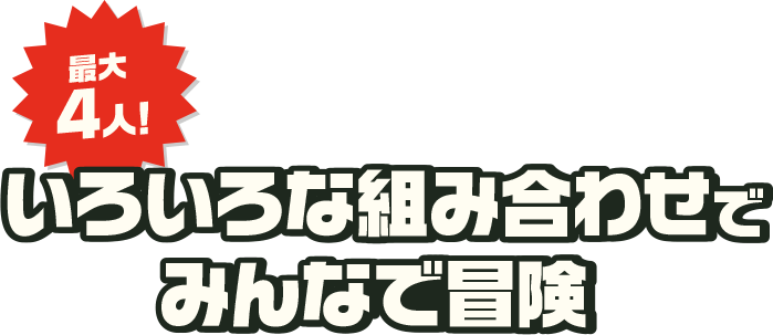 最大4人！いろいろな組み合わせでみんなで冒険