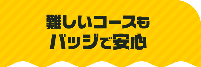 難しいコースもバッジで安心