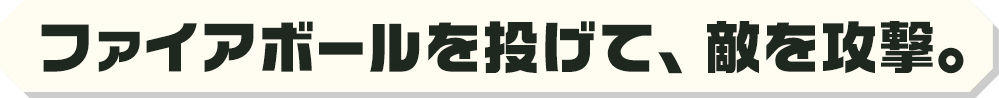 ファイアボールを投げて、敵を攻撃。