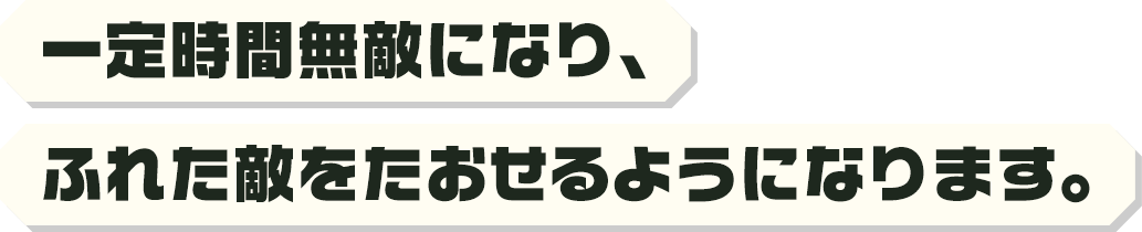 一定時間無敵になり、ふれた敵をたおせるようになります。