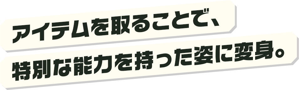 アイテムを取ることで、特別な能力を持った姿に変身。