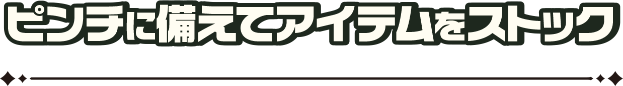 ピンチに備えてアイテムをストック