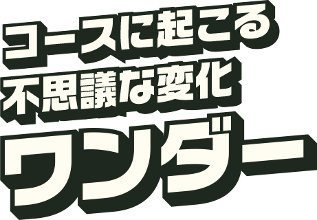 コースに起こる不思議な変化ワンダー