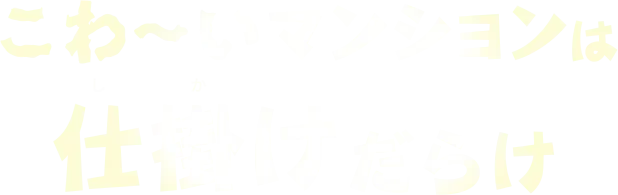 こわ～いマンションは仕掛けだらけ