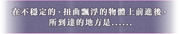 足場の悪い、いびつに浮かぶモノの上を進んだ先にあったのは