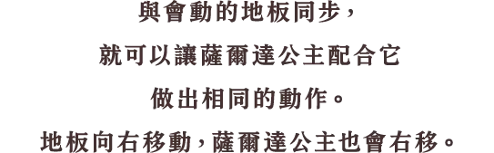 自動で動く床にシンクすると、床の動きにゼルダ姫の動きを合わせることもできます。床が右に動けば、ゼルダ姫も右に移動します。